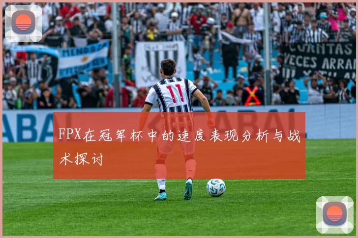 FPX在冠军杯中的速度表现分析与战术探讨