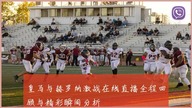 皇马与赫罗纳激战在线直播全程回顾与精彩瞬间分析