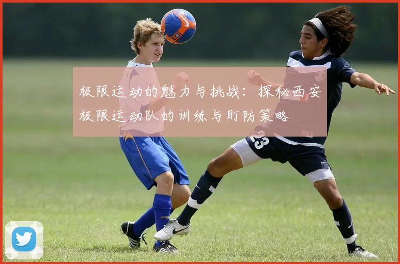 极限运动的魅力与挑战：探秘西安极限运动队的训练与盯防策略