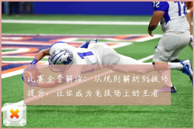 比赛全景解读：从规则解析到技巧提升，让你成为竞技场上的王者