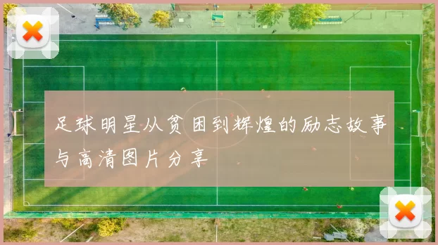 足球明星从贫困到辉煌的励志故事与高清图片分享