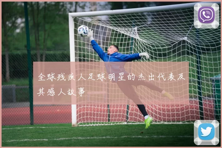 全球残疾人足球明星的杰出代表及其感人故事