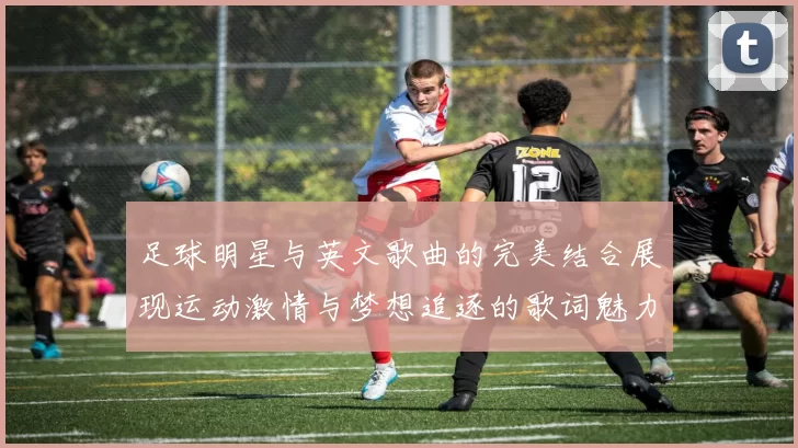 足球明星与英文歌曲的完美结合展现运动激情与梦想追逐的歌词魅力