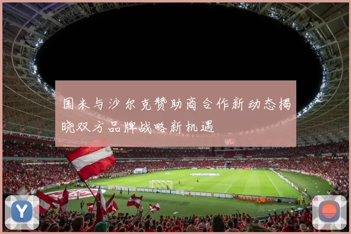 国米与沙尔克赞助商合作新动态揭晓双方品牌战略新机遇