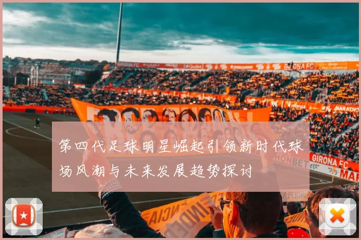 第四代足球明星崛起引领新时代球场风潮与未来发展趋势探讨
