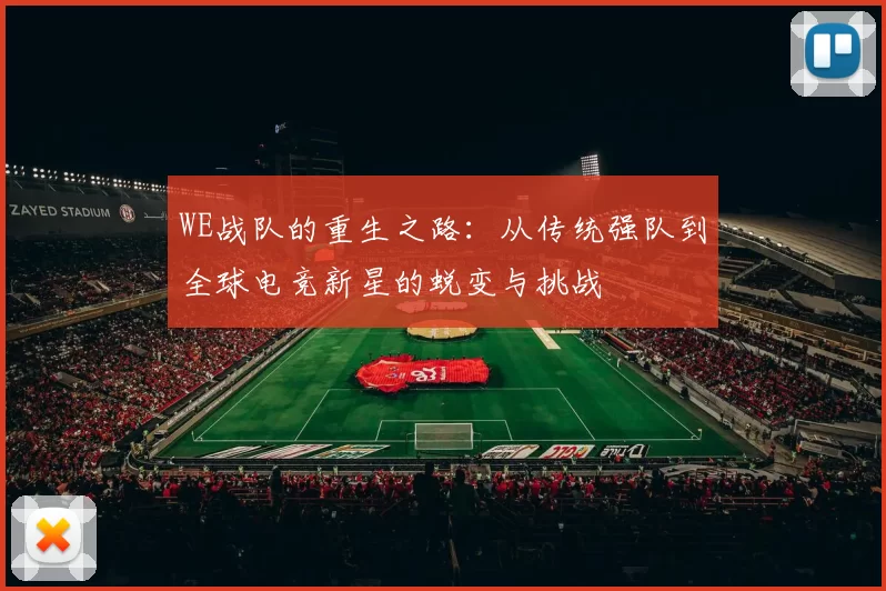 WE战队的重生之路：从传统强队到全球电竞新星的蜕变与挑战
