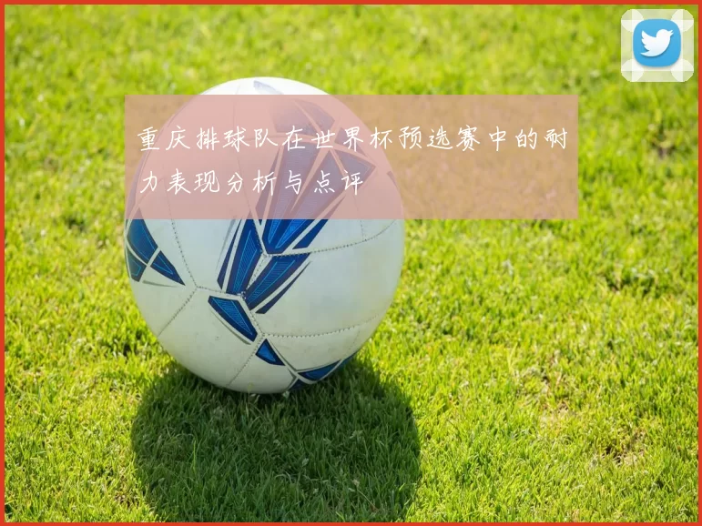 重庆排球队在世界杯预选赛中的耐力表现分析与点评