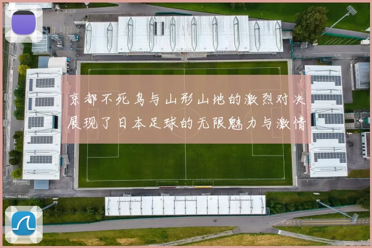 京都不死鸟与山形山地的激烈对决展现了日本足球的无限魅力与激情