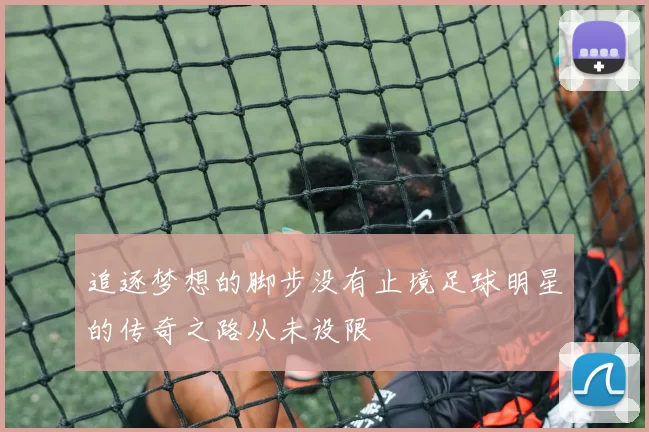 追逐梦想的脚步没有止境足球明星的传奇之路从未设限