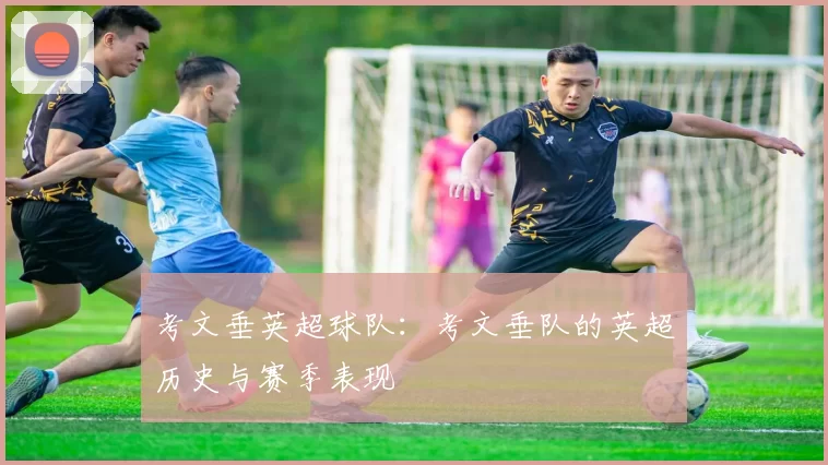 考文垂英超球队：考文垂队的英超历史与赛季表现