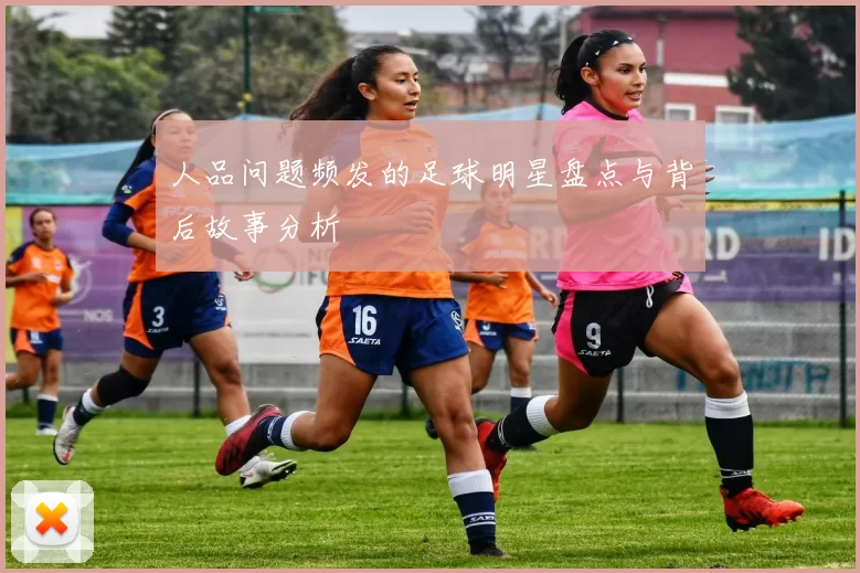 人品问题频发的足球明星盘点与背后故事分析