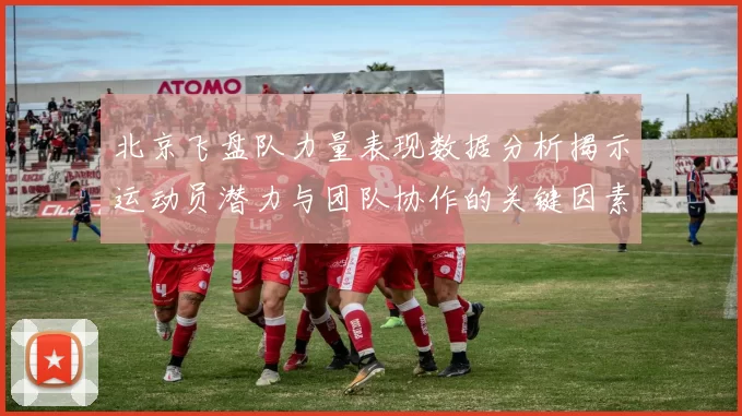 北京飞盘队力量表现数据分析揭示运动员潜力与团队协作的关键因素