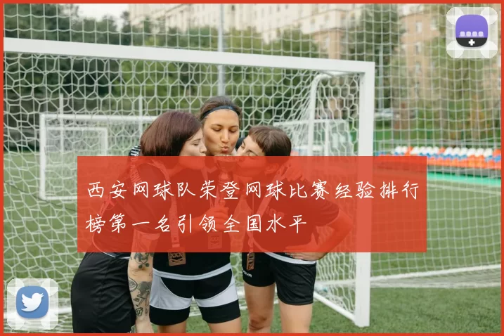 西安网球队荣登网球比赛经验排行榜第一名引领全国水平
