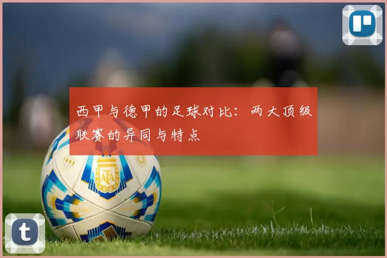 西甲与德甲的足球对比：两大顶级联赛的异同与特点