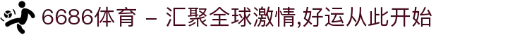 6686体育 - 汇聚全球激情,好运从此开始